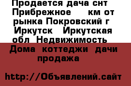 Продается дача снт. “Прибрежное“, 2 км от рынка Покровский г. Иркутск - Иркутская обл. Недвижимость » Дома, коттеджи, дачи продажа   